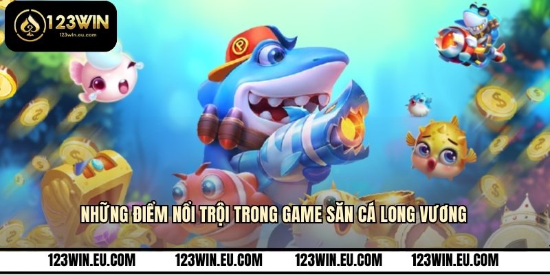 Những điểm nổi trội trong game săn cá Long Vương