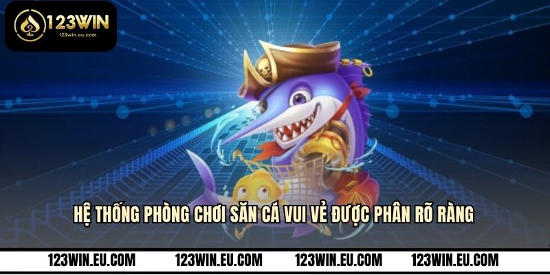 Hệ thống phòng chơi săn cá vui vẻ được phân rõ ràng