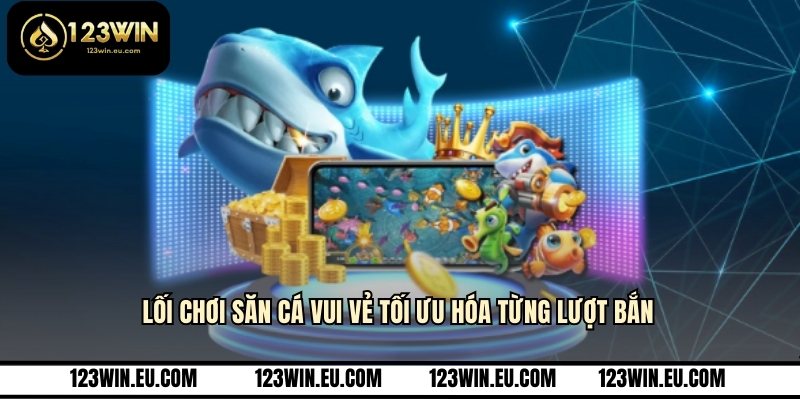 Lối chơi săn cá vui vẻ tối ưu hóa từng lượt bắn