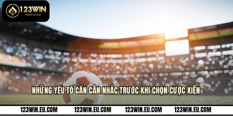 Những yếu tố cần cân nhắc trước khi chọn cược xiên