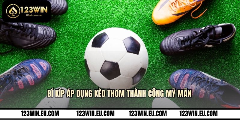 Bí kíp áp dụng kèo thơm thành công mỹ mãn