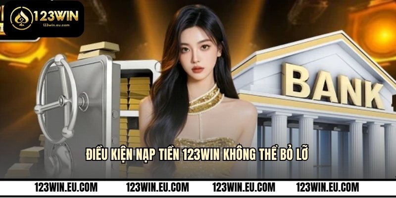 Điều kiện nạp tiền 123WIN không thể bỏ lỡ