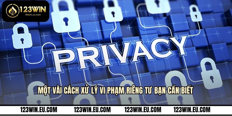Một vài cách xử lý vi phạm riêng tư bạn cần biết