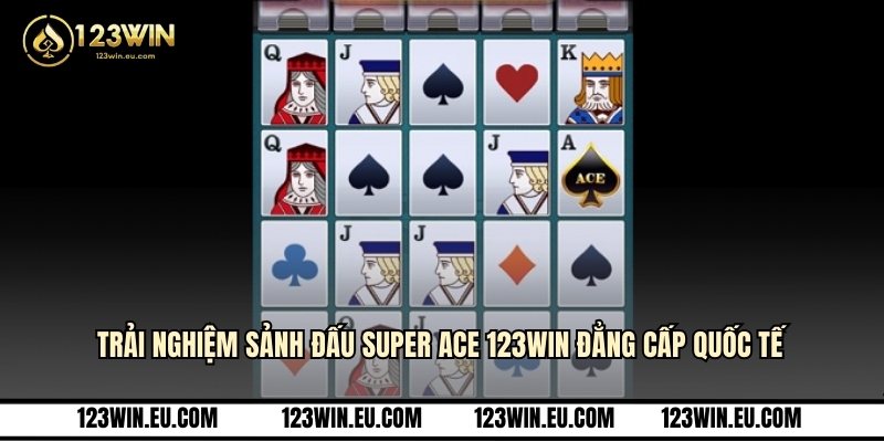 Trải nghiệm sảnh đấu super ACE 123WIN đẳng cấp quốc tế