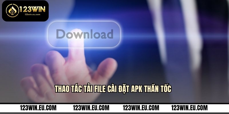 Thao tác tải file cài đặt APK thần tốc